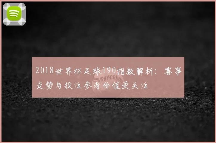 2018世界杯足球190指数解析:赛事走势与投注参考价值受关注