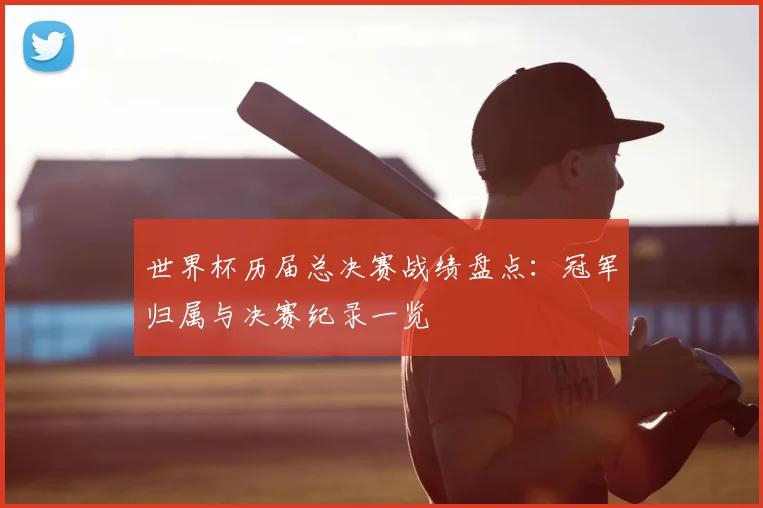 世界杯历届总决赛战绩盘点：冠军归属与决赛纪录一览