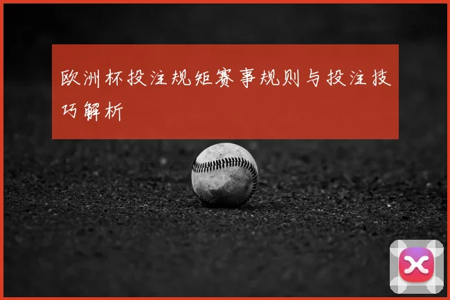 欧洲杯投注规矩赛事规则与投注技巧解析