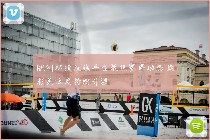 欧洲杯投注线平台聚焦赛事动态 购彩关注度持续升温