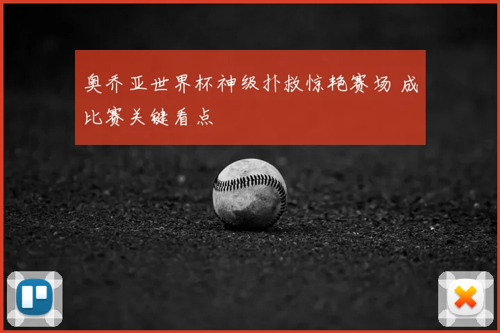 奥乔亚世界杯神级扑救惊艳赛场 成比赛关键看点