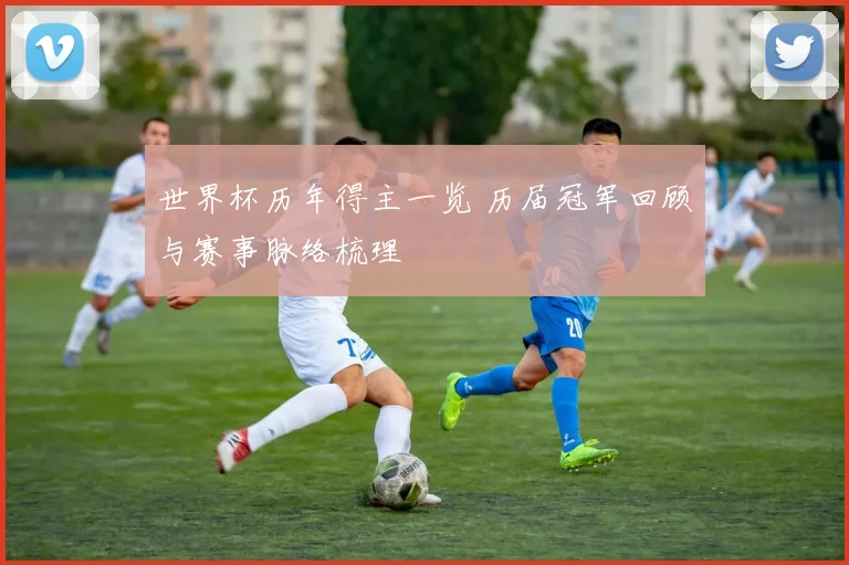 世界杯历年得主一览 历届冠军回顾与赛事脉络梳理