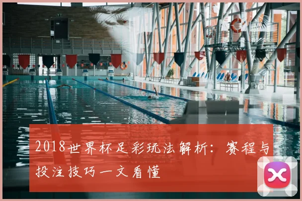 2018世界杯足彩玩法解析：赛程与投注技巧一文看懂