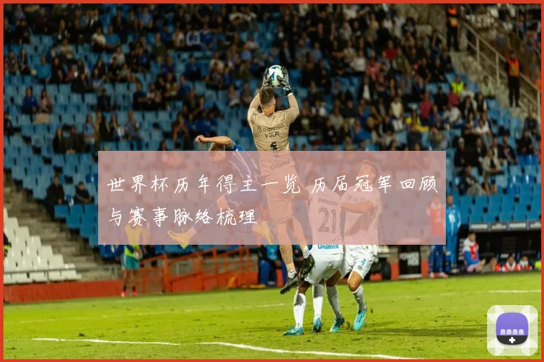 世界杯历年得主一览 历届冠军回顾与赛事脉络梳理