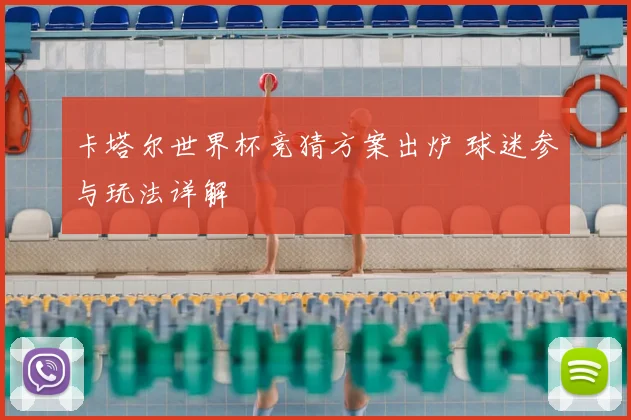 卡塔尔世界杯竞猜方案出炉 球迷参与玩法详解