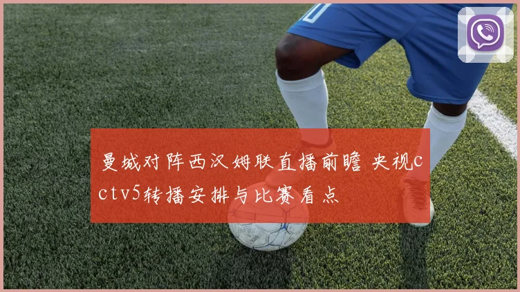 曼城对阵西汉姆联直播前瞻 央视cctv5转播安排与比赛看点