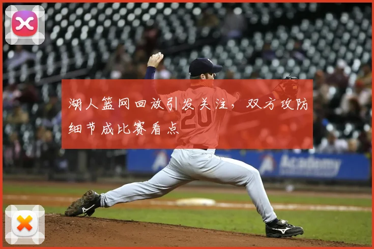 湖人篮网回放引发关注，双方攻防细节成比赛看点