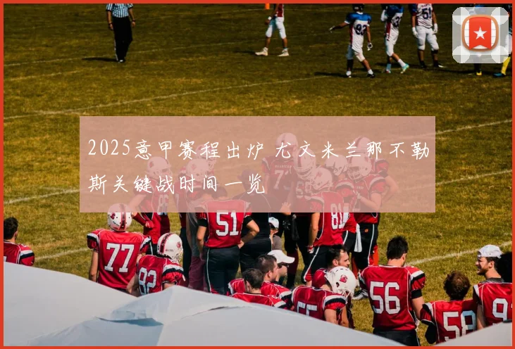 2025意甲赛程出炉 尤文米兰那不勒斯关键战时间一览