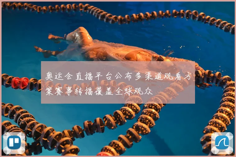 奥运会直播平台公布多渠道观看方案赛事转播覆盖全球观众