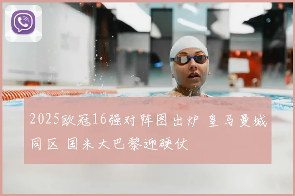 2025欧冠16强对阵图出炉 皇马曼城同区 国米大巴黎迎硬仗