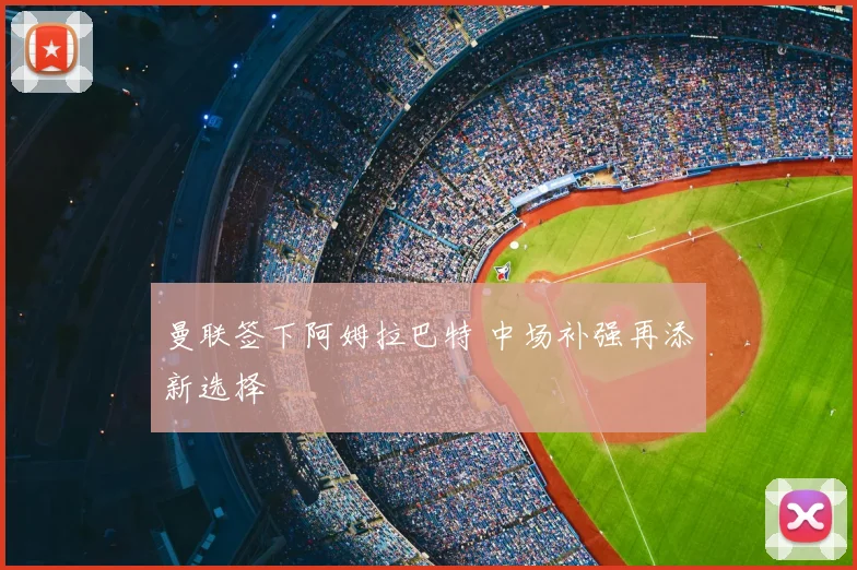 曼联签下阿姆拉巴特 中场补强再添新选择