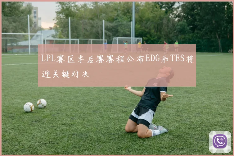 LPL赛区季后赛赛程公布EDG和TES将迎关键对决