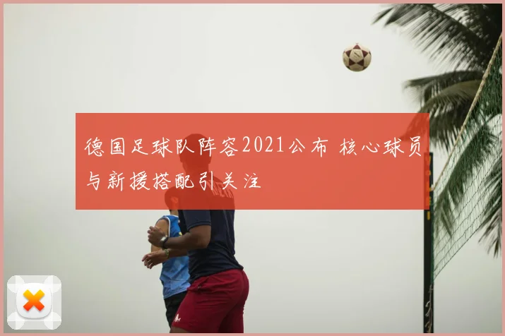 德国足球队阵容2021公布 核心球员与新援搭配引关注