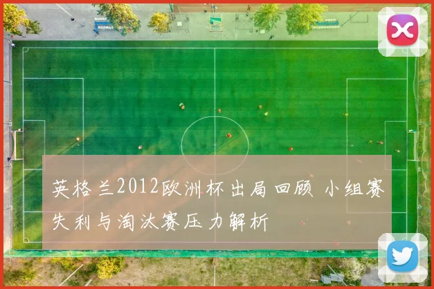 英格兰2012欧洲杯出局回顾 小组赛失利与淘汰赛压力解析