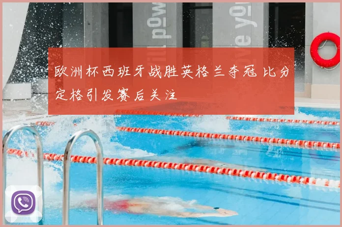 欧洲杯西班牙战胜英格兰夺冠 比分定格引发赛后关注