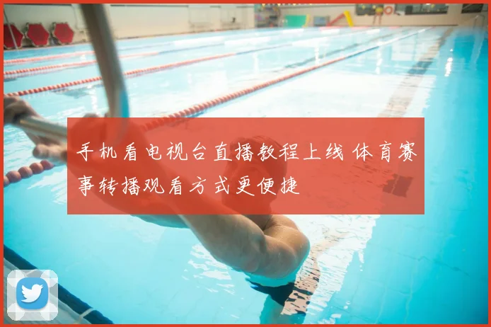 手机看电视台直播教程上线 体育赛事转播观看方式更便捷