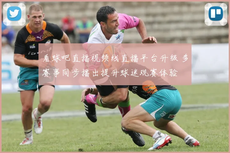 看球吧直播视频线直播平台升级 多赛事同步播出提升球迷观赛体验