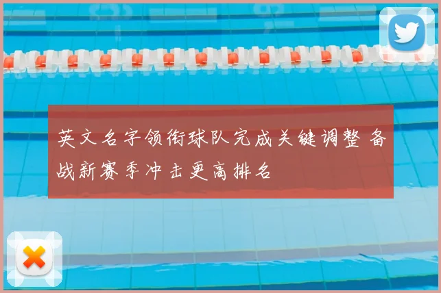 英文名字领衔球队完成关键调整 备战新赛季冲击更高排名