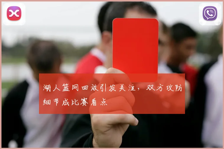 湖人篮网回放引发关注,双方攻防细节成比赛看点