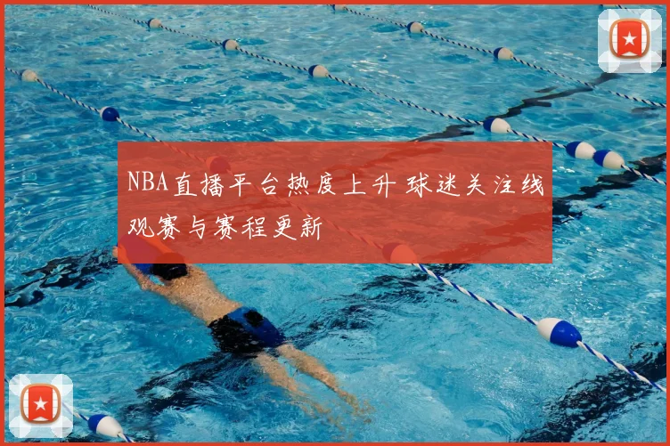 NBA直播平台热度上升 球迷关注线观赛与赛程更新