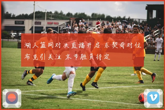 湖人篮网对决直播开启 东契奇对位布克引关注 末节胜负待定