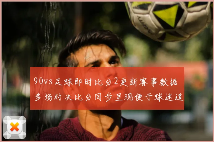 90vs足球即时比分2更新赛事数据 多场对决比分同步呈现便于球迷追踪赛况
