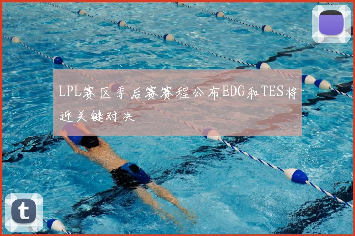 LPL赛区季后赛赛程公布EDG和TES将迎关键对决