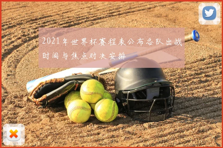 2021年世界杯赛程表公布各队出战时间与焦点对决安排