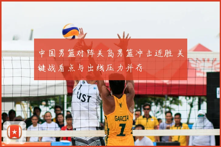 中国男篮对阵关岛男篮冲击连胜 关键战看点与出线压力并存