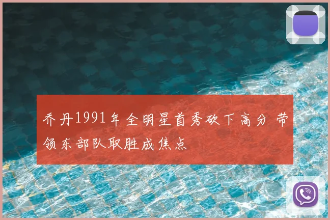 乔丹1991年全明星首秀砍下高分 带领东部队取胜成焦点