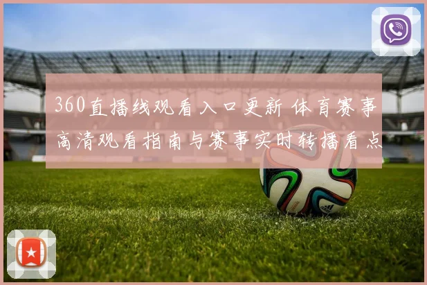 360直播线观看入口更新 体育赛事高清观看指南与赛事实时转播看点