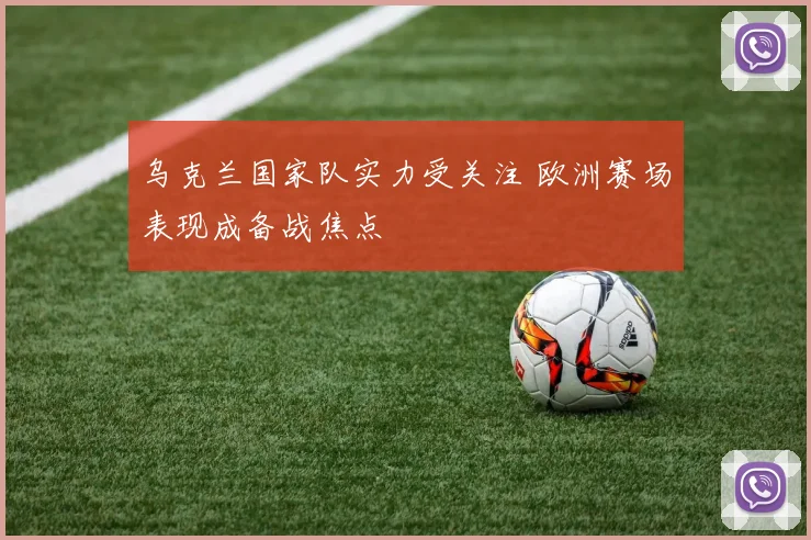 乌克兰国家队实力受关注 欧洲赛场表现成备战焦点